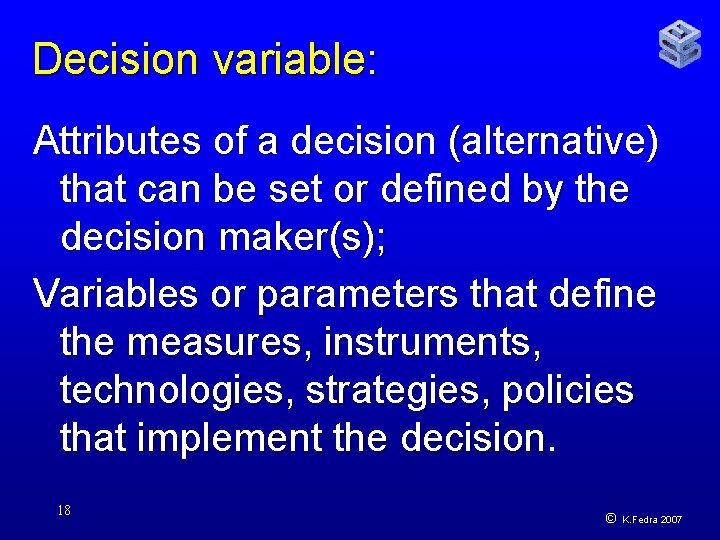 Decision variable: Attributes of a decision (alternative) that can be set or defined by