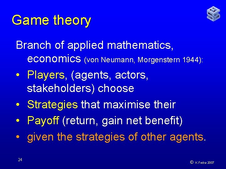 Game theory Branch of applied mathematics, economics (von Neumann, Morgenstern 1944): • Players, (agents,
