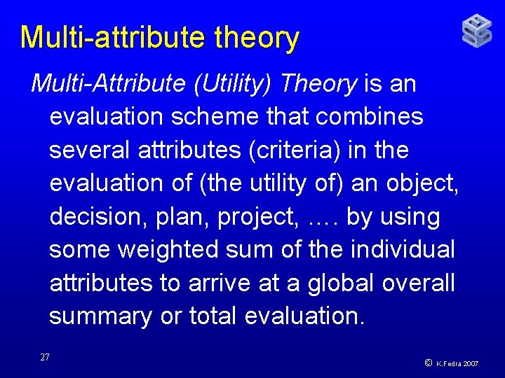 Multi-attribute theory Multi-Attribute (Utility) Theory is an evaluation scheme that combines several attributes (criteria)