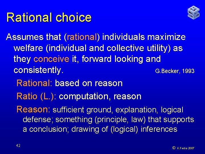 Rational choice Assumes that (rational) individuals maximize welfare (individual and collective utility) as they