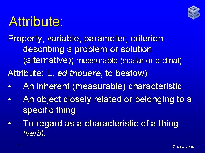 Attribute: Property, variable, parameter, criterion describing a problem or solution (alternative); measurable (scalar or