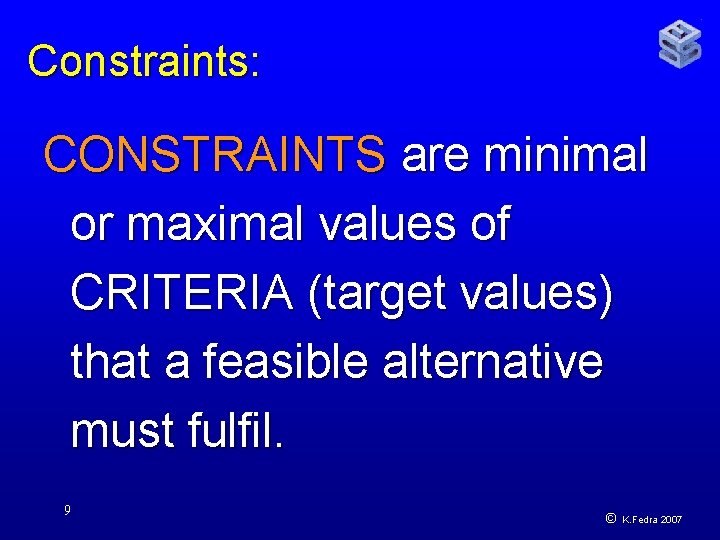 Constraints: CONSTRAINTS are minimal or maximal values of CRITERIA (target values) that a feasible