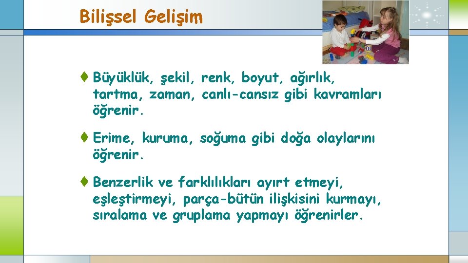 Bilişsel Gelişim t Büyüklük, şekil, renk, boyut, ağırlık, tartma, zaman, canlı-cansız gibi kavramları öğrenir.