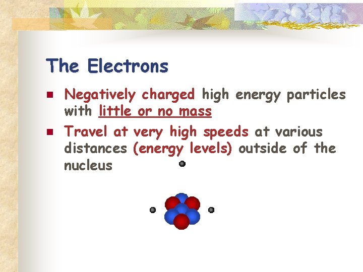 The Electrons n n Negatively charged high energy particles with little or no mass