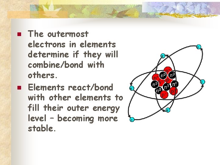 n n The outermost electrons in elements determine if they will combine/bond with others.