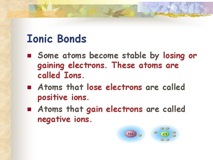 Ionic Bonds n n n Some atoms become stable by losing or gaining electrons.