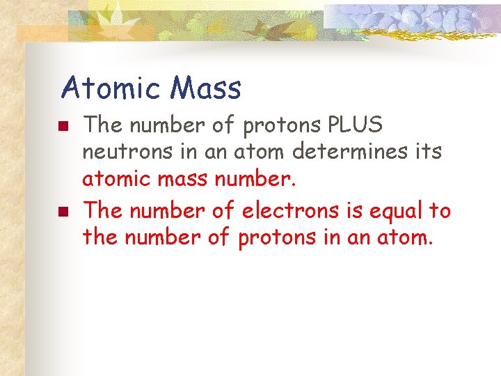 Atomic Mass n n The number of protons PLUS neutrons in an atom determines