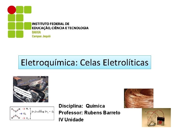 Eletroquímica: Celas Eletrolíticas Disciplina: Química Professor: Rubens Barreto IV Unidade 