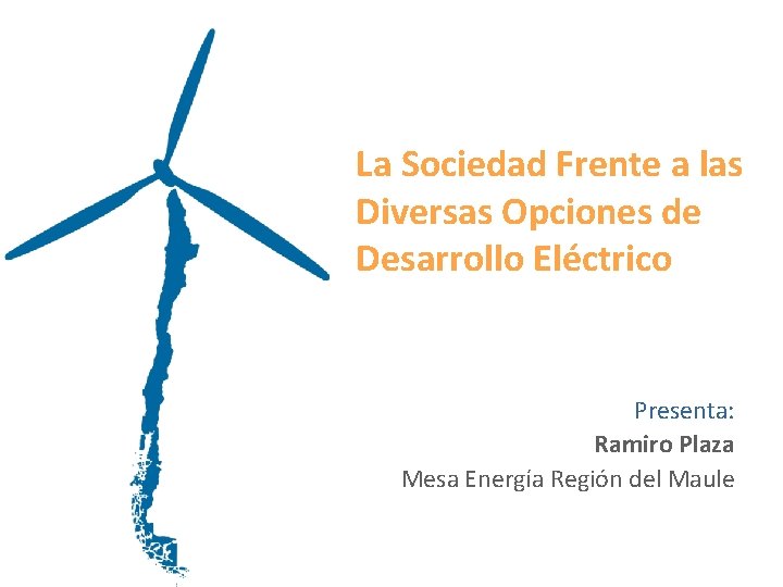 La Sociedad Frente a las Diversas Opciones de Desarrollo Eléctrico Presenta: Ramiro Plaza Mesa