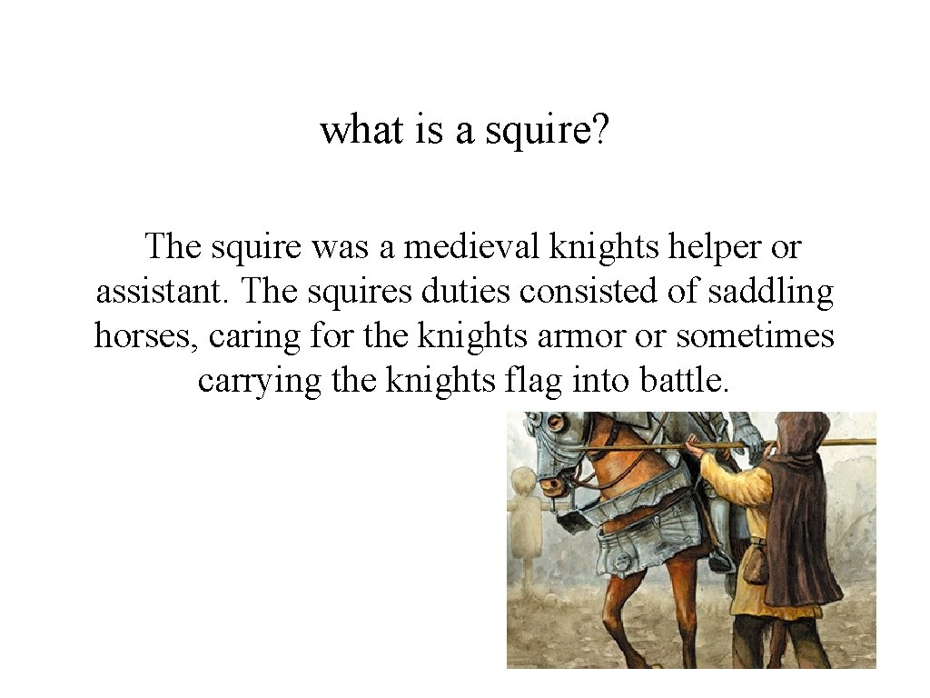 what is a squire? The squire was a medieval knights helper or assistant. The