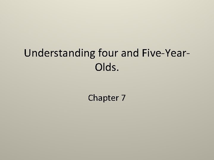 Understanding four and Five-Year. Olds. Chapter 7 