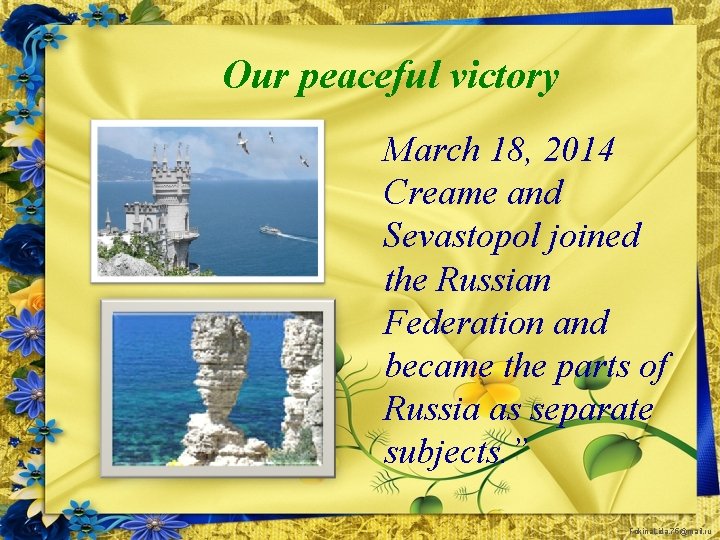 Our peaceful victory March 18, 2014 Creame and Sevastopol joined the Russian Federation and