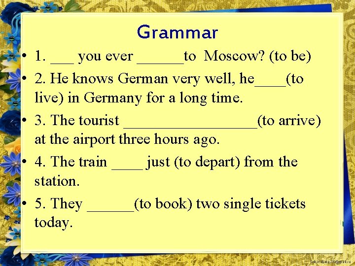 Grammar • 1. ___ you ever ______to Moscow? (to be) • 2. He knows