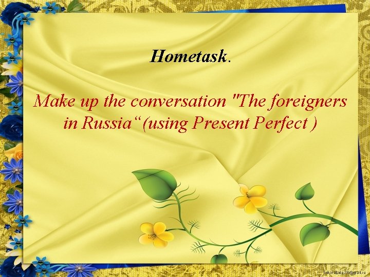 Hometask. Make up the conversation "The foreigners in Russia“(using Present Perfect ) Fokina. Lida.