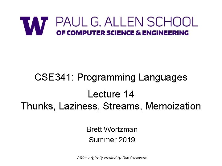 CSE 341: Programming Languages Lecture 14 Thunks, Laziness, Streams, Memoization Brett Wortzman Summer 2019