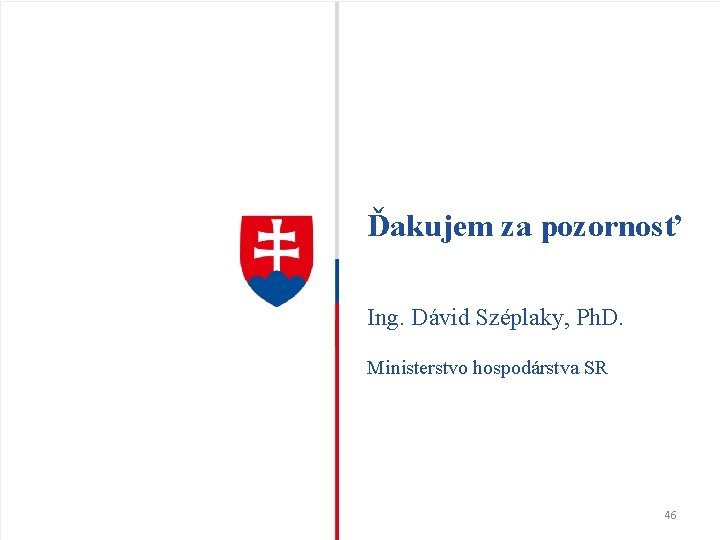 Ďakujem za pozornosť Ing. Dávid Széplaky, Ph. D. Ministerstvo hospodárstva SR 46 