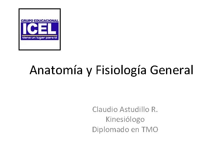 Anatomía y Fisiología General Claudio Astudillo R. Kinesiólogo Diplomado en TMO 