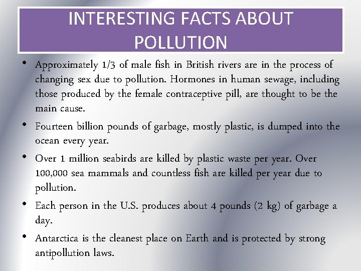 INTERESTING FACTS ABOUT POLLUTION • Approximately 1/3 of male fish in British rivers are