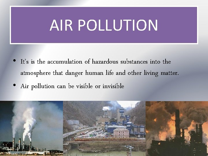 AIR POLLUTION • It’s is the accumulation of hazardous substances into the atmosphere that