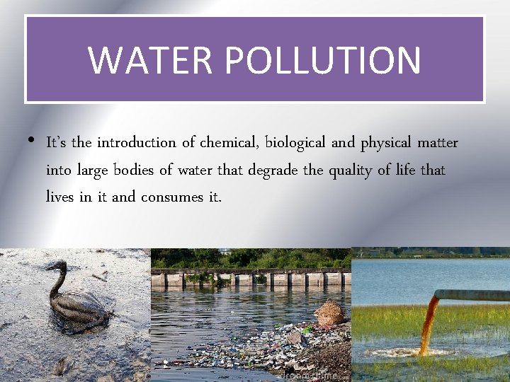 WATER POLLUTION • It’s the introduction of chemical, biological and physical matter into large