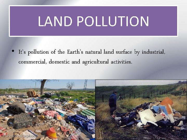 LAND POLLUTION • It’s pollution of the Earth’s natural land surface by industrial, commercial,