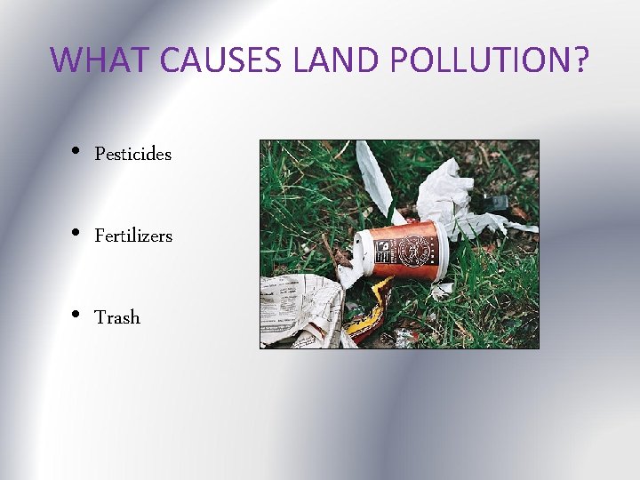 WHAT CAUSES LAND POLLUTION? • Pesticides • Fertilizers • Trash 
