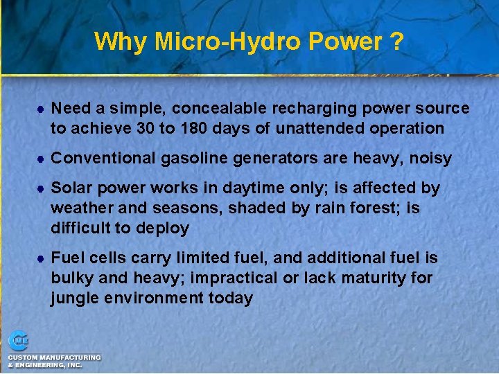 Why Micro-Hydro Power ? Need a simple, concealable recharging power source to achieve 30