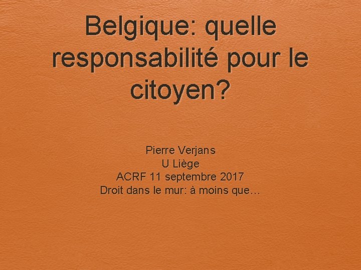 Belgique: quelle responsabilité pour le citoyen? Pierre Verjans U Liège ACRF 11 septembre 2017