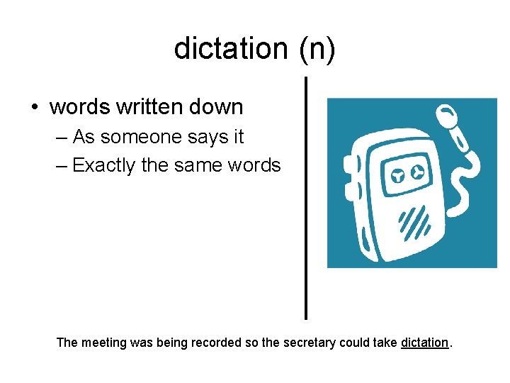 dictation (n) • words written down – As someone says it – Exactly the