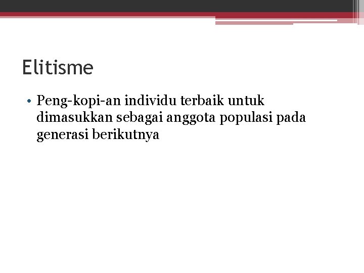 Elitisme • Peng-kopi-an individu terbaik untuk dimasukkan sebagai anggota populasi pada generasi berikutnya 