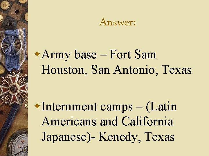 Answer: w. Army base – Fort Sam Houston, San Antonio, Texas w. Internment camps
