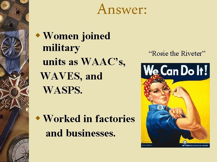 Answer: w Women joined military units as WAAC’s, WAVES, and WASPS. w Worked in