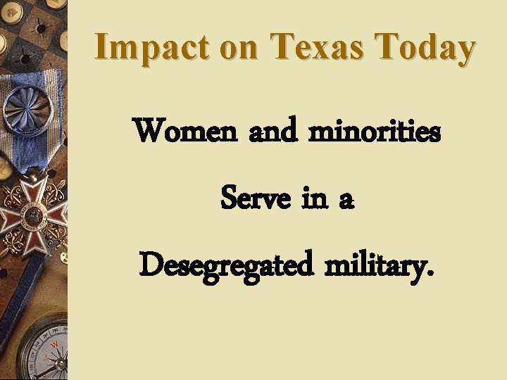 Impact on Texas Today Women and minorities Serve in a Desegregated military. 