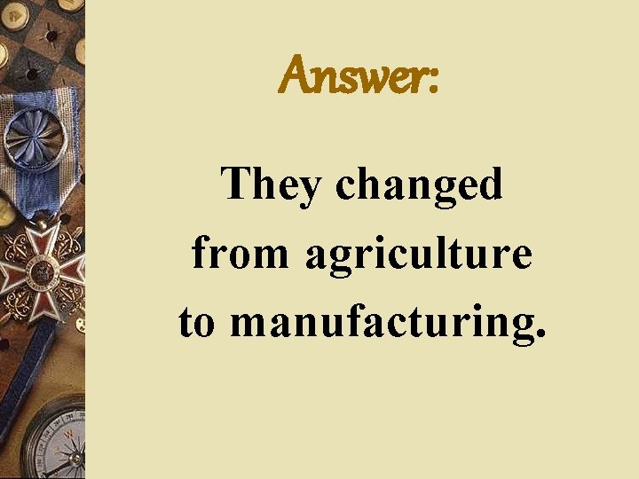 Answer: They changed from agriculture to manufacturing. 