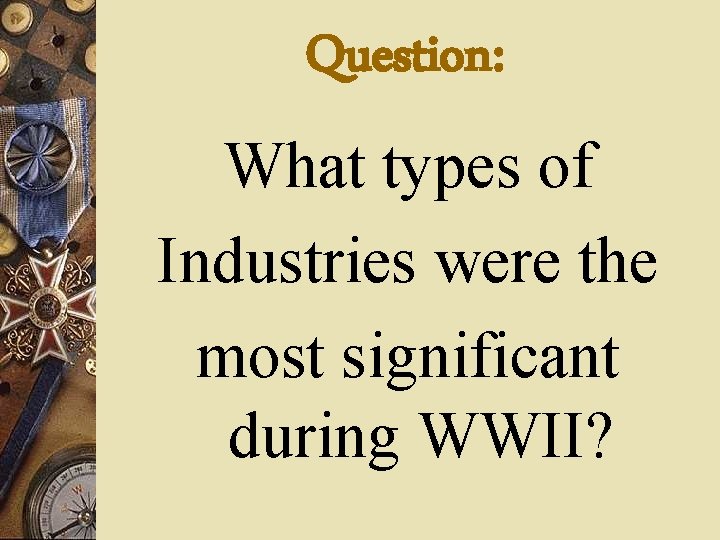 Question: What types of Industries were the most significant during WWII? 
