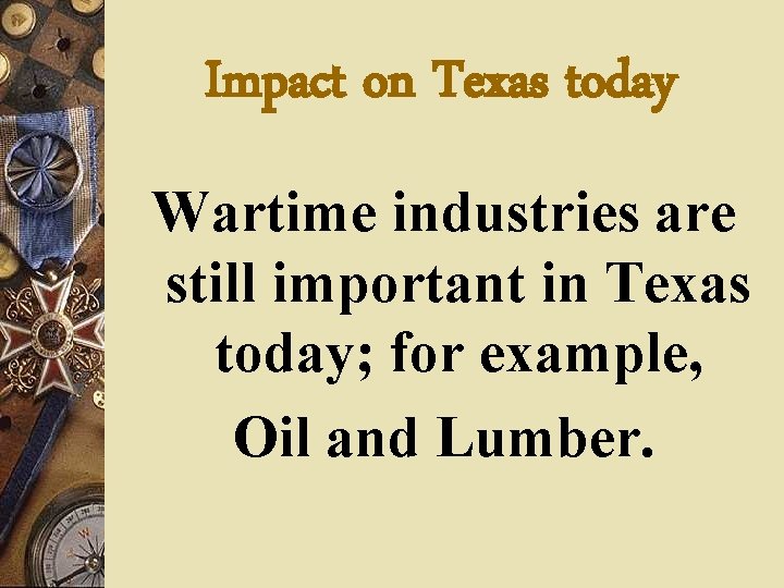 Impact on Texas today Wartime industries are still important in Texas today; for example,