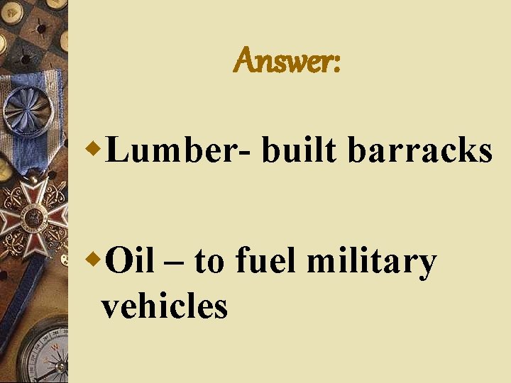 Answer: w. Lumber- built barracks w. Oil – to fuel military vehicles 