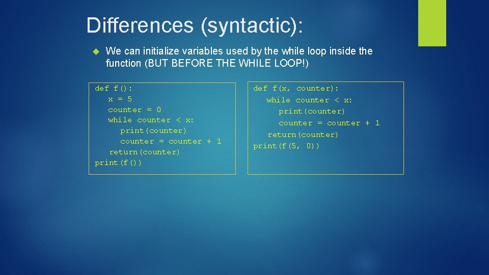 Differences (syntactic): We can initialize variables used by the while loop inside the function