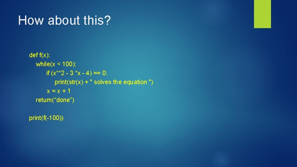 How about this? def f(x): while(x < 100): if (x**2 - 3 *x -