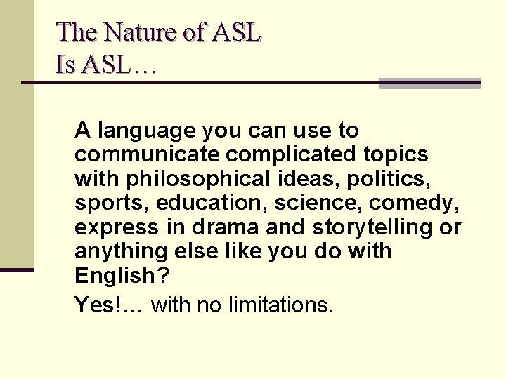 The Nature of ASL Is ASL… A language you can use to communicate complicated