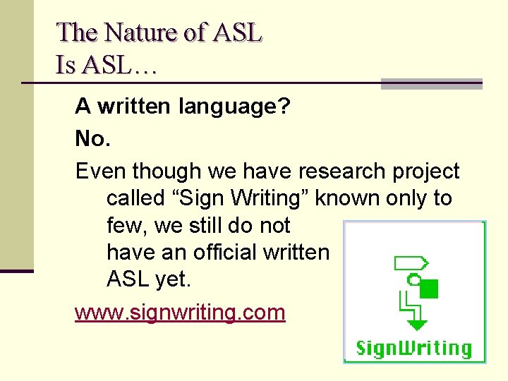 The Nature of ASL Is ASL… A written language? No. Even though we have