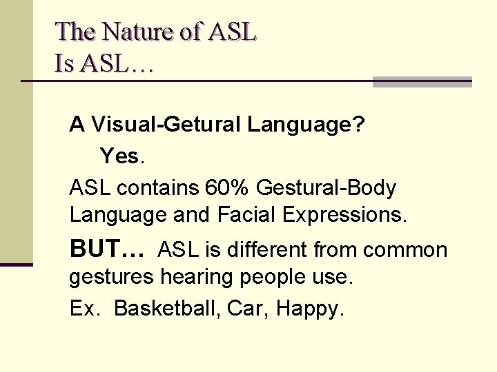 The Nature of ASL Is ASL… A Visual-Getural Language? Yes. ASL contains 60% Gestural-Body