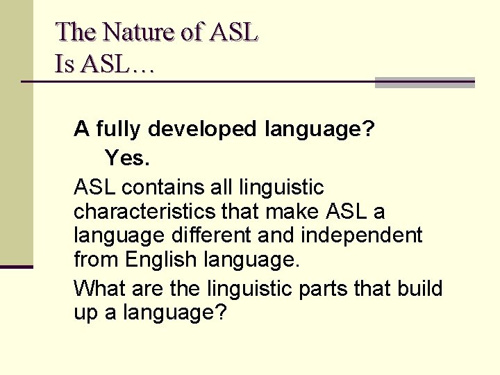 The Nature of ASL Is ASL… A fully developed language? Yes. ASL contains all