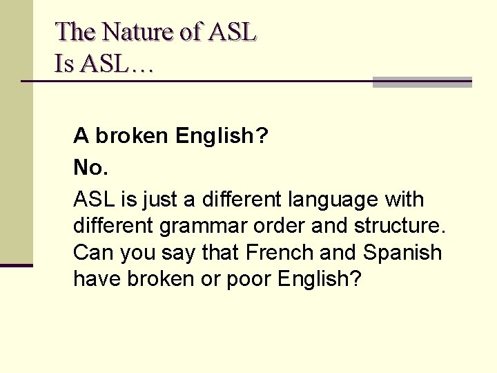 The Nature of ASL Is ASL… A broken English? No. ASL is just a