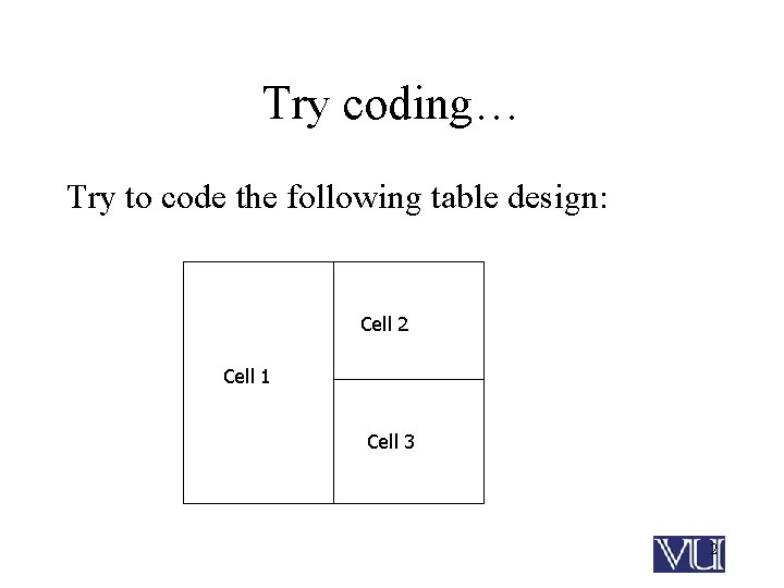 Try coding… Try to code the following table design: Cell 2 Cell 1 Cell