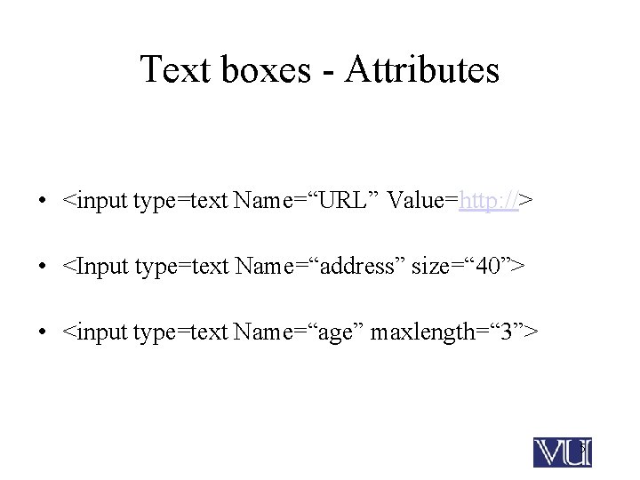 Text boxes - Attributes • <input type=text Name=“URL” Value=http: //> • <Input type=text Name=“address”