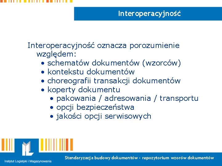 Interoperacyjność oznacza porozumienie względem: • schematów dokumentów (wzorców) • kontekstu dokumentów • choreografii transakcji