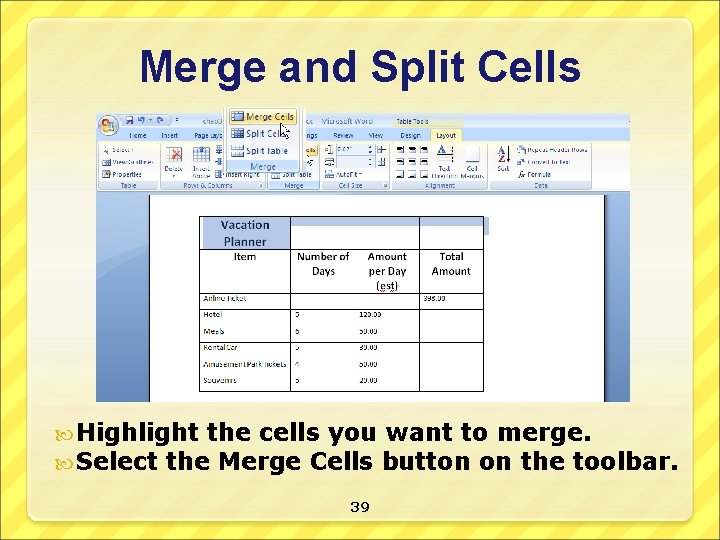 Merge and Split Cells Highlight the cells you want to merge. Select the Merge