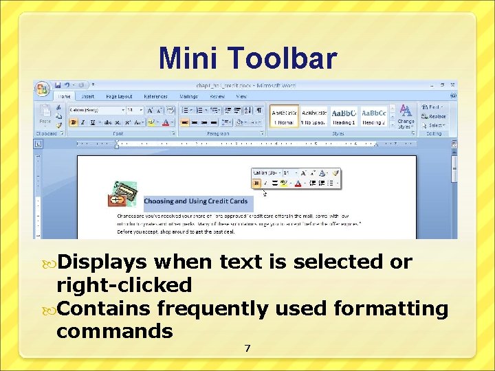 Mini Toolbar Displays when text is selected or right-clicked Contains frequently used formatting commands