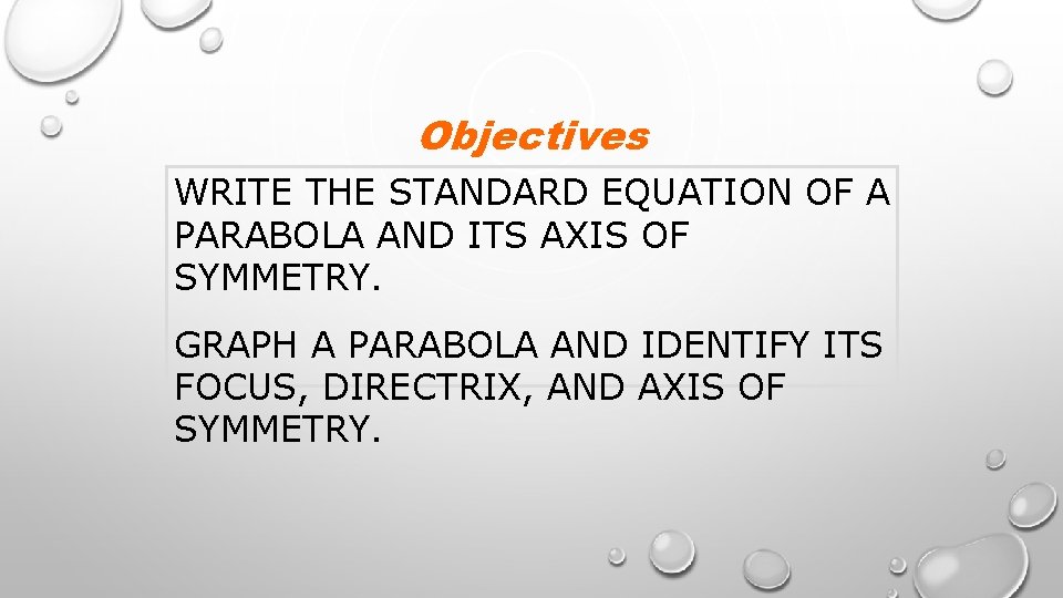 Objectives WRITE THE STANDARD EQUATION OF A PARABOLA AND ITS AXIS OF SYMMETRY. GRAPH